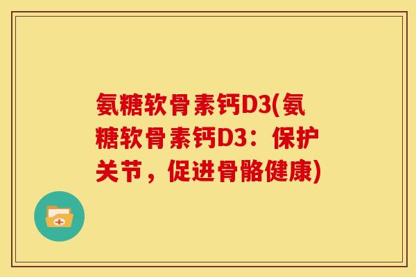 氨糖软骨素钙D3(氨糖软骨素钙D3：保护关节，促进骨骼健康)