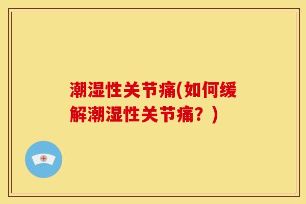 潮湿性关节痛(如何缓解潮湿性关节痛？)