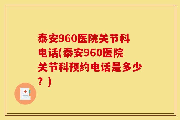 泰安960医院关节科电话(泰安960医院关节科预约电话是多少？)
