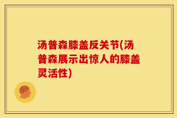 汤普森膝盖反关节(汤普森展示出惊人的膝盖灵活性)