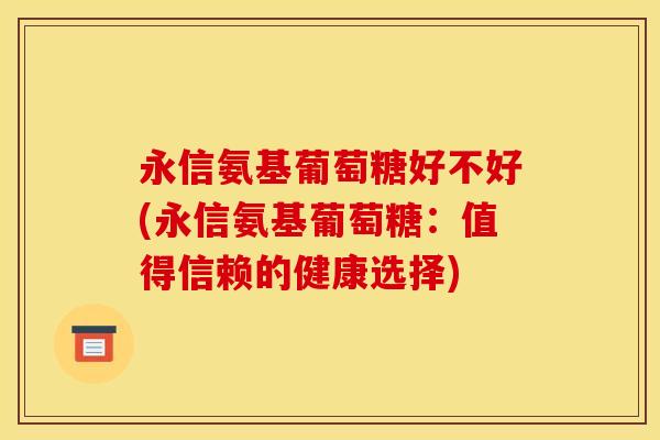 永信氨基葡萄糖好不好(永信氨基葡萄糖：值得信赖的健康选择)