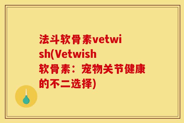 法斗软骨素vetwish(Vetwish软骨素：宠物关节健康的不二选择)