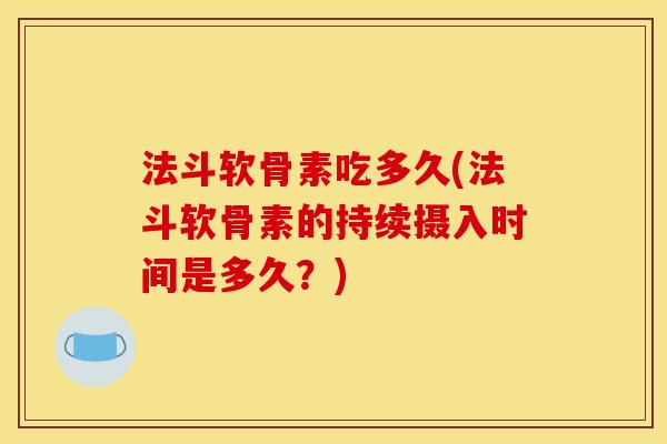 法斗软骨素吃多久(法斗软骨素的持续摄入时间是多久？)