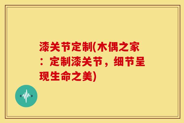 漆关节定制(木偶之家：定制漆关节，细节呈现生命之美)