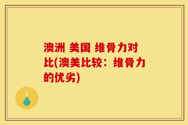 澳洲 美国 维骨力对比(澳美比较：维骨力的优劣)