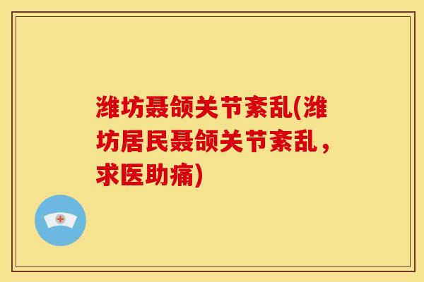 潍坊聂颌关节紊乱(潍坊居民聂颌关节紊乱，求医助痛)