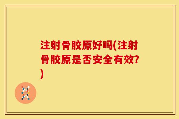 注射骨胶原好吗(注射骨胶原是否安全有效？)
