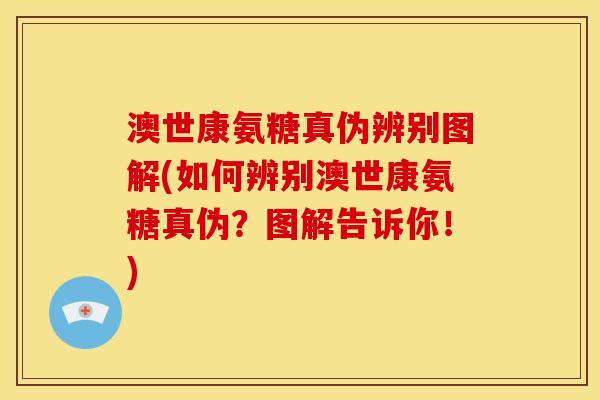 澳世康氨糖真伪辨别图解(如何辨别澳世康氨糖真伪?图解告诉你!) 澳世康氨糖真伪辨别图解(如何辨别澳世康氨糖真伪?图解告诉你!)