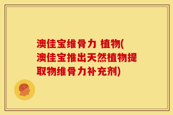 澳佳宝维骨力 植物(澳佳宝推出天然植物提取物维骨力补充剂)