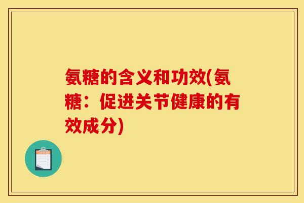 氨糖的含义和功效(氨糖:促进关节健康的有效成分) 氨糖的含义和功效(氨糖:促进关节健康的有效成分)
