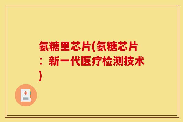 氨糖里芯片(氨糖芯片：新一代医疗检测技术)