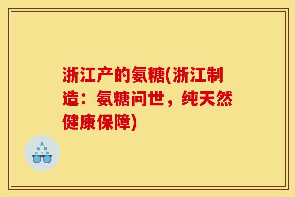 浙江产的氨糖(浙江制造：氨糖问世，纯天然健康保障)