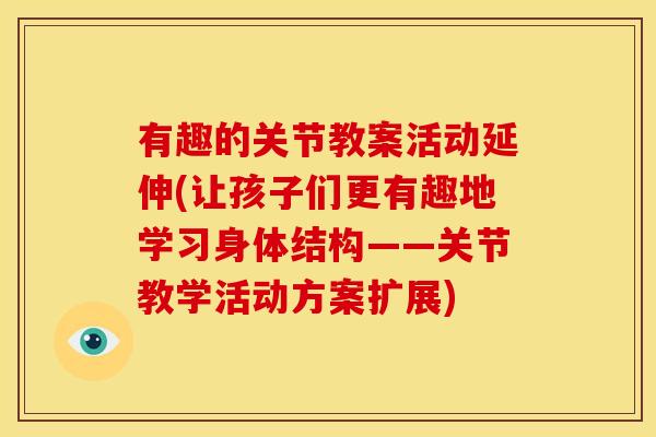 有趣的关节教案活动延伸(让孩子们更有趣地学习身体结构——关节教学活动方案扩展)