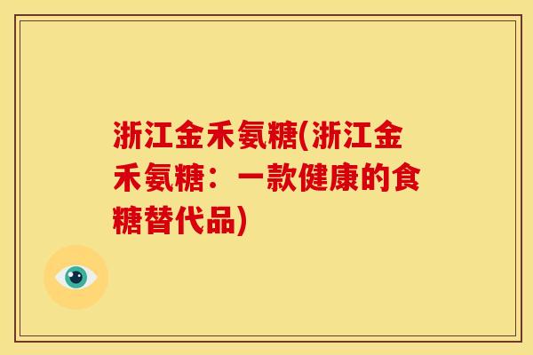 浙江金禾氨糖(浙江金禾氨糖：一款健康的食糖替代品)