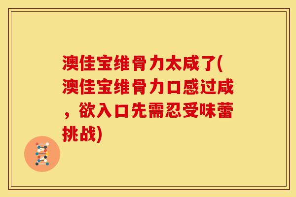 澳佳宝维骨力太咸了(澳佳宝维骨力口感过咸，欲入口先需忍受味蕾挑战)