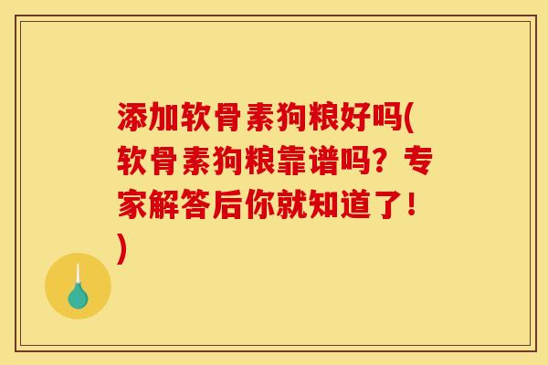 添加软骨素狗粮好吗(软骨素狗粮靠谱吗？专家解答后你就知道了！)