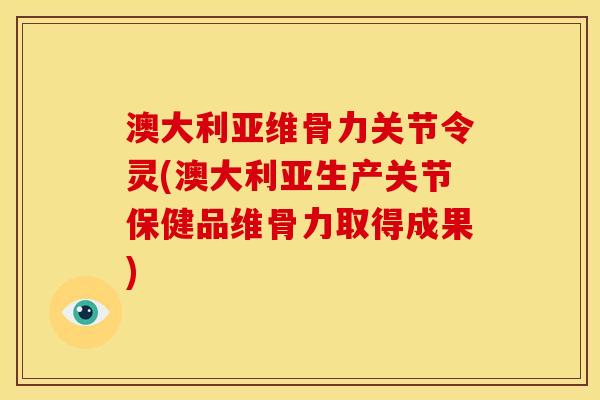 澳大利亚维骨力关节令灵(澳大利亚生产关节保健品维骨力取得成果)