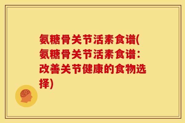 氨糖骨关节活素食谱(氨糖骨关节活素食谱：改善关节健康的食物选择)