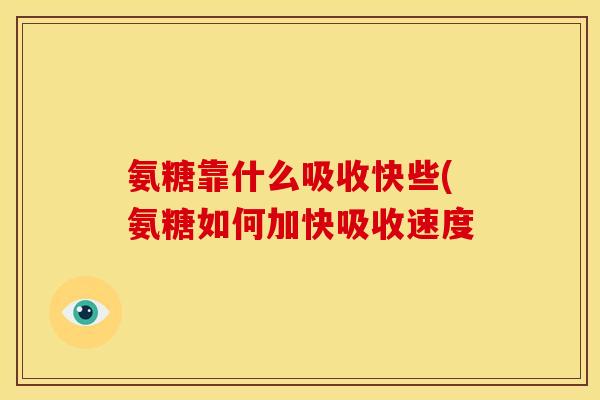 氨糖靠什么吸收快些(氨糖如何加快吸收速度