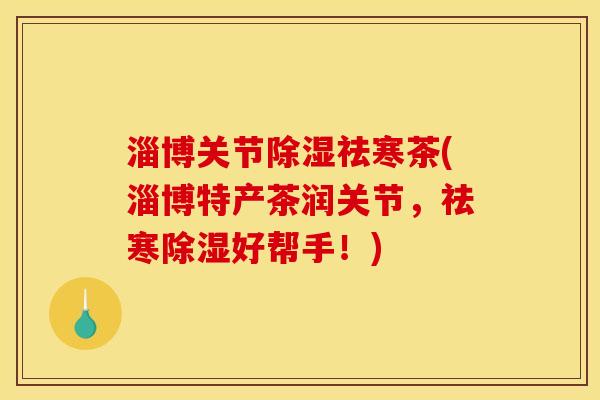 淄博关节除湿祛寒茶(淄博特产茶润关节，祛寒除湿好帮手！)