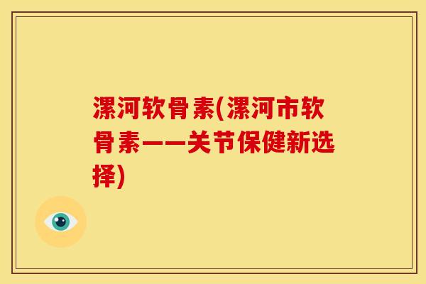 漯河软骨素(漯河市软骨素——关节保健新选择)