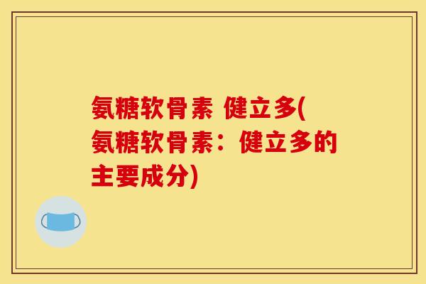 氨糖软骨素 健立多(氨糖软骨素：健立多的主要成分)