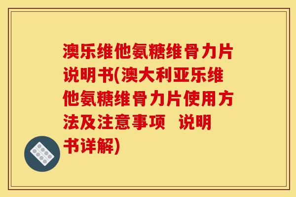澳乐维他氨糖维骨力片说明书(澳大利亚乐维他氨糖维骨力片使用方法及注意事项 说明书详解) 澳乐维他氨糖维骨力片说明书(澳大利亚乐维他氨糖维骨力片使用方法及注意事项 说明书详解)