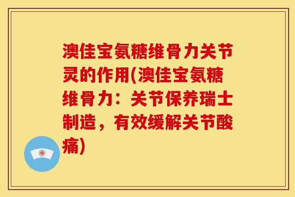 澳佳宝氨糖维骨力关节灵的作用(澳佳宝氨糖维骨力：关节保养瑞士制造，有效缓解关节酸痛)