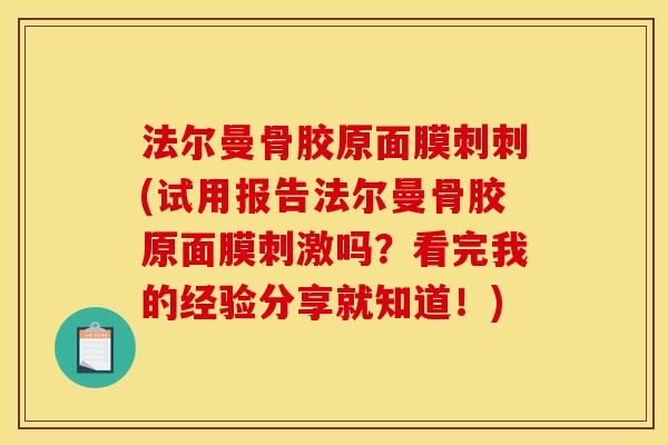法尔曼骨胶原面膜刺刺(试用报告法尔曼骨胶原面膜刺激吗？看完我的经验分享就知道！)