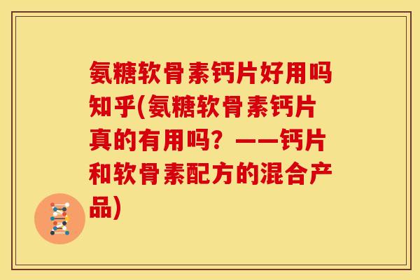 氨糖软骨素钙片好用吗知乎(氨糖软骨素钙片真的有用吗？——钙片和软骨素配方的混合产品)