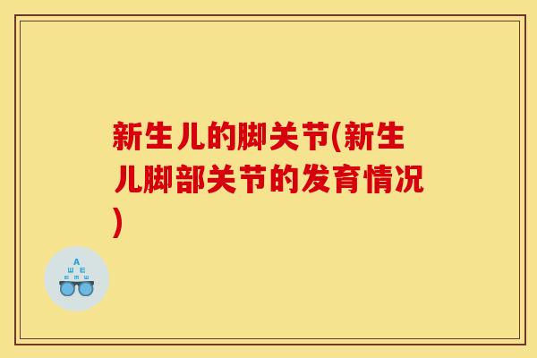 新生儿的脚关节(新生儿脚部关节的发育情况)