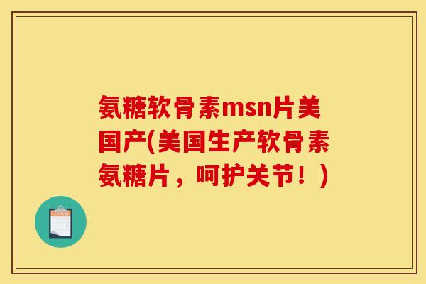 氨糖软骨素msn片美国产(美国生产软骨素氨糖片,呵护关节!) 氨糖软骨素msn片美国产(美国生产软骨素氨糖片,呵护关节!)