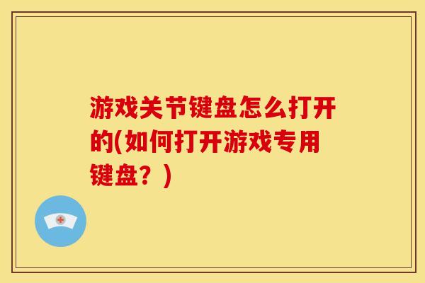 游戏关节键盘怎么打开的(如何打开游戏专用键盘？)
