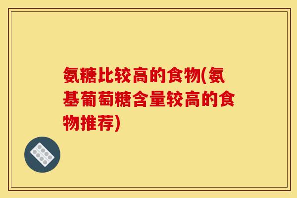 氨糖比较高的食物(氨基葡萄糖含量较高的食物推荐) 氨糖比较高的食物(氨基葡萄糖含量较高的食物推荐)