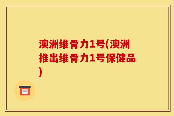 澳洲维骨力1号(澳洲推出维骨力1号保健品) 澳洲维骨力1号(澳洲推出维骨力1号保健品)