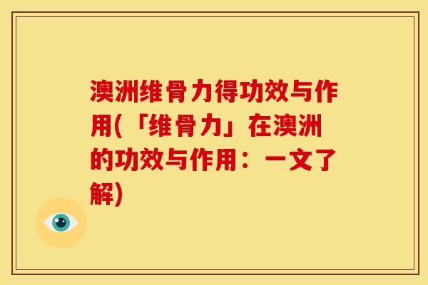 澳洲维骨力得功效与作用(「维骨力」在澳洲的功效与作用：一文了解)