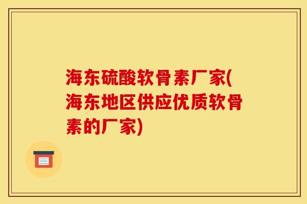 海东硫酸软骨素厂家(海东地区供应优质软骨素的厂家) 海东硫酸软骨素厂家(海东地区供应优质软骨素的厂家)