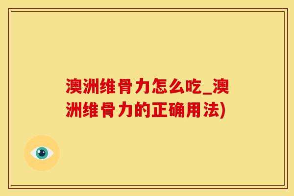 澳洲维骨力怎么吃_澳洲维骨力的正确用法) 澳洲维骨力怎么吃_澳洲维骨力的正确用法)