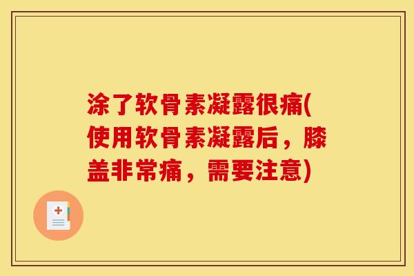 涂了软骨素凝露很痛(使用软骨素凝露后，膝盖非常痛，需要注意)