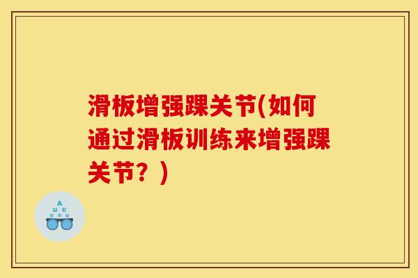 滑板增强踝关节(如何通过滑板训练来增强踝关节？)
