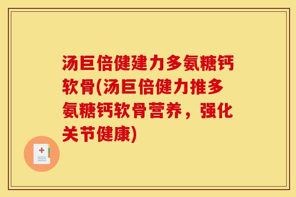 汤巨倍健建力多氨糖钙软骨(汤巨倍健力推多氨糖钙软骨营养，强化关节健康)