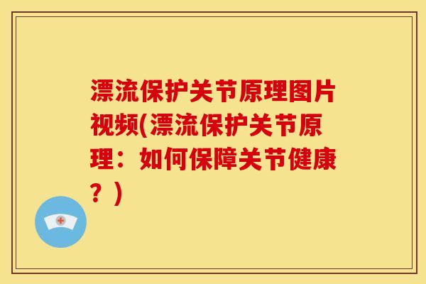 漂流保护关节原理图片视频(漂流保护关节原理：如何保障关节健康？)