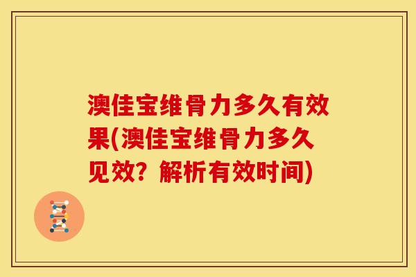 澳佳宝维骨力多久有效果(澳佳宝维骨力多久见效？解析有效时间)