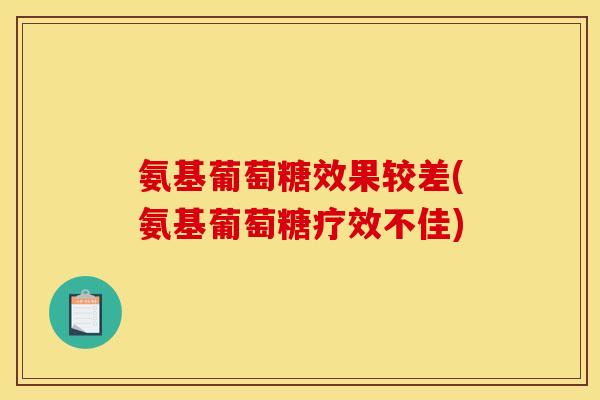 氨基葡萄糖效果较差(氨基葡萄糖疗效不佳)