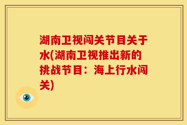 湖南卫视闯关节目关于水(湖南卫视推出新的挑战节目：海上行水闯关)