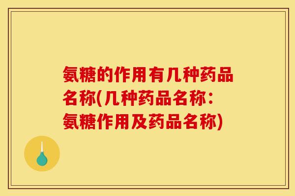 氨糖的作用有几种药品名称(几种药品名称：氨糖作用及药品名称)