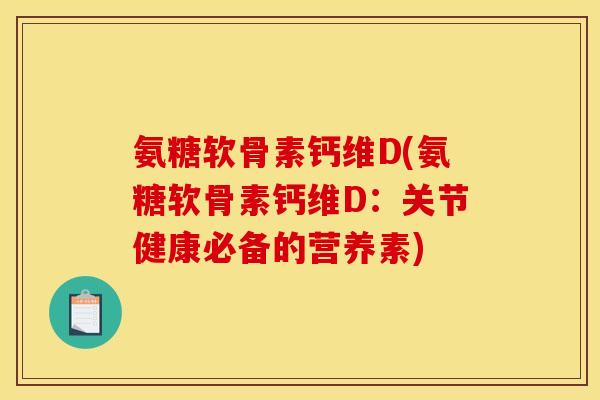 氨糖软骨素钙维D(氨糖软骨素钙维D：关节健康必备的营养素)