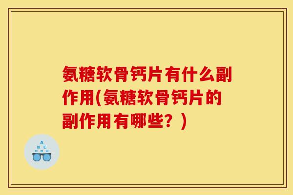 氨糖软骨钙片有什么副作用(氨糖软骨钙片的副作用有哪些？)