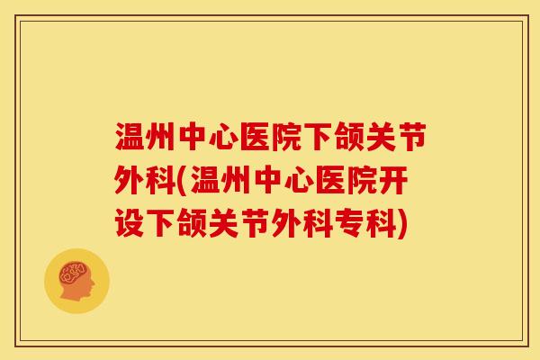 温州中心医院下颌关节外科(温州中心医院开设下颌关节外科专科)