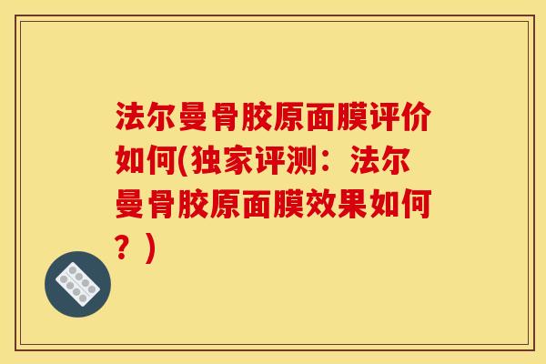 法尔曼骨胶原面膜评价如何(独家评测：法尔曼骨胶原面膜效果如何？)